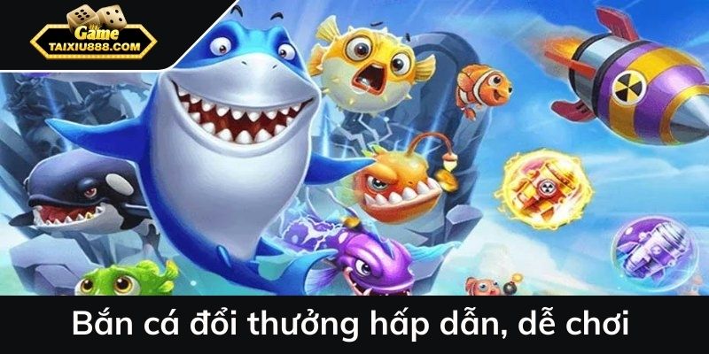 Bắn cá đổi thưởng hấp dẫn, dễ chơi.