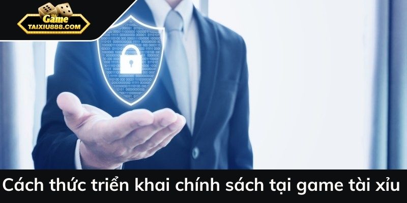 Cách thức triển khai chính sách bảo mật tại game tài xỉu