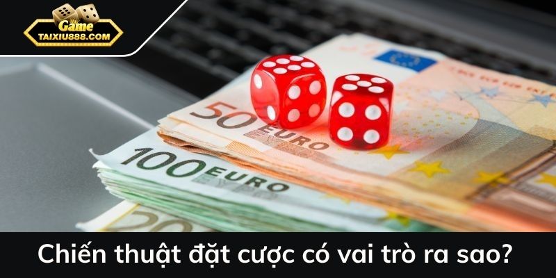 Chiến thuật đặt cược có vai trò ra sao?