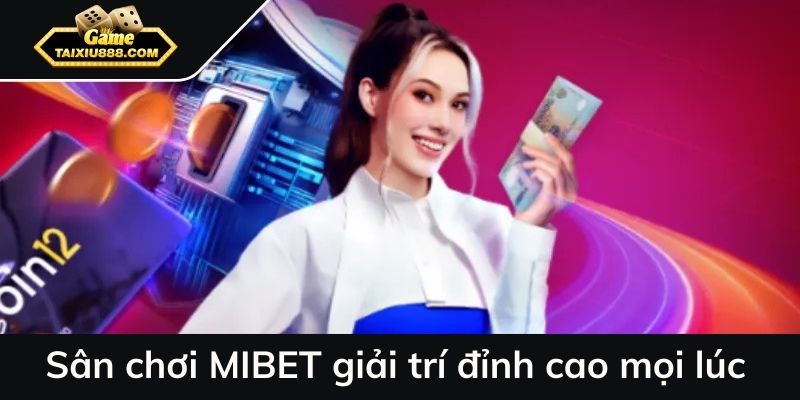 Sân chơi MIBET giải trí đỉnh cao mọi lúc