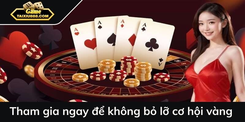 Tham gia ngay để không bỏ lỡ cơ hội vàng