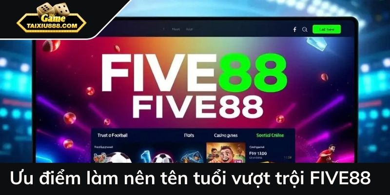 Ưu điểm vượt trội làm nên tên tuổi vượt trội của FIVE88 